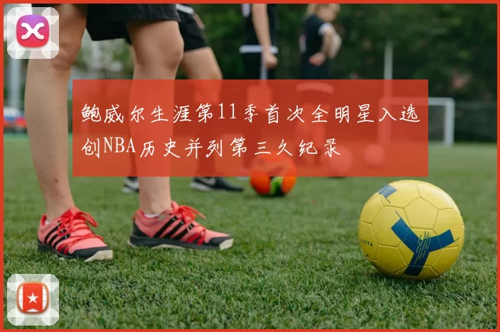 鲍威尔生涯第11季首次全明星入选创NBA历史并列第三久纪录