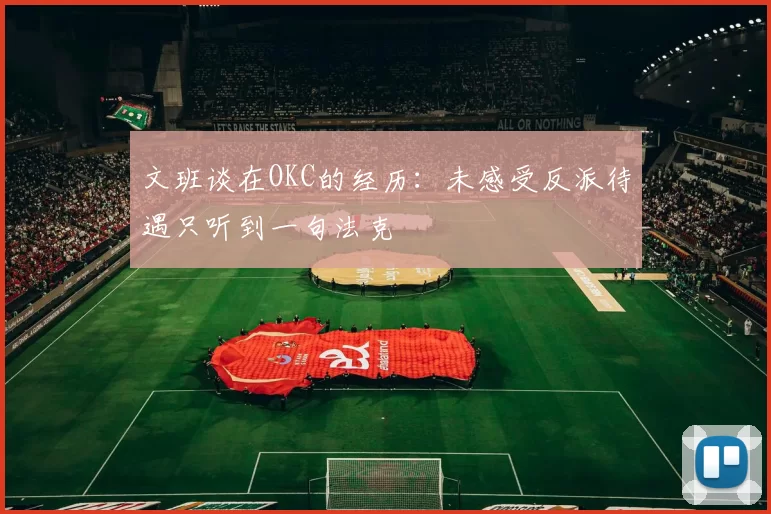 文班谈在OKC的经历：未感受反派待遇只听到一句法克